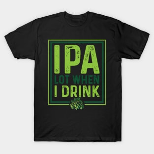 IPA Lot When I Drink Funny Beer Drinking Pun T-Shirt